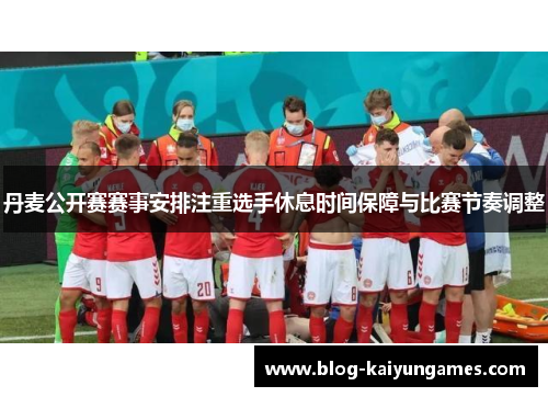 丹麦公开赛赛事安排注重选手休息时间保障与比赛节奏调整