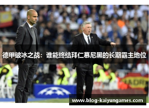 德甲破冰之战：谁能终结拜仁慕尼黑的长期霸主地位