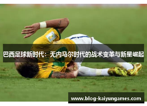 巴西足球新时代：无内马尔时代的战术变革与新星崛起