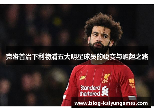 克洛普治下利物浦五大明星球员的蜕变与崛起之路