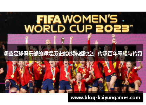 哪些足球俱乐部的辉煌历史能够跨越时空，传承百年荣耀与传奇