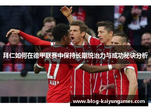 拜仁如何在德甲联赛中保持长期统治力与成功秘诀分析