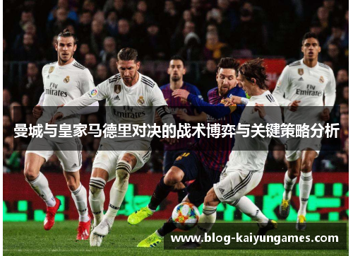 曼城与皇家马德里对决的战术博弈与关键策略分析