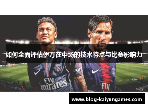 如何全面评估伊万在中场的技术特点与比赛影响力