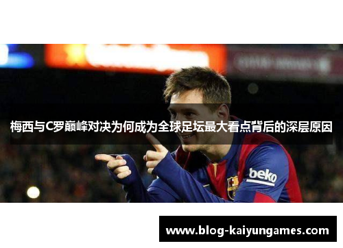 梅西与C罗巅峰对决为何成为全球足坛最大看点背后的深层原因