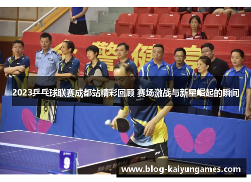 2023乒乓球联赛成都站精彩回顾 赛场激战与新星崛起的瞬间