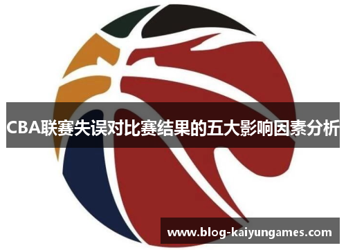 CBA联赛失误对比赛结果的五大影响因素分析
