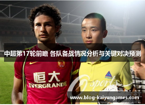 中超第17轮前瞻 各队备战情况分析与关键对决预测