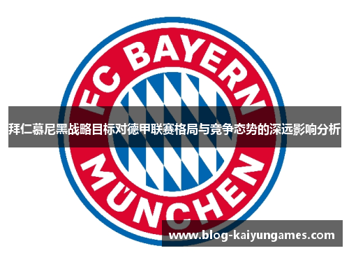 拜仁慕尼黑战略目标对德甲联赛格局与竞争态势的深远影响分析