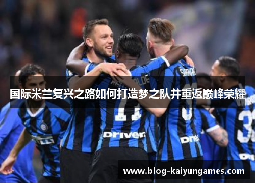 国际米兰复兴之路如何打造梦之队并重返巅峰荣耀