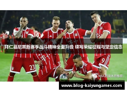 拜仁慕尼黑新赛季战斗精神全面升级 续写荣耀征程与坚定信念