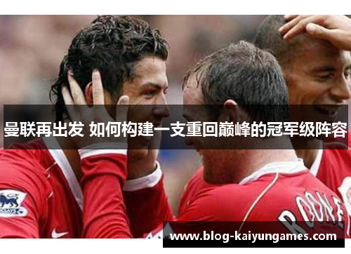 曼联再出发 如何构建一支重回巅峰的冠军级阵容