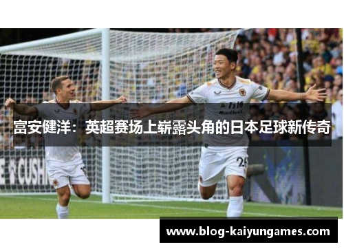 富安健洋：英超赛场上崭露头角的日本足球新传奇