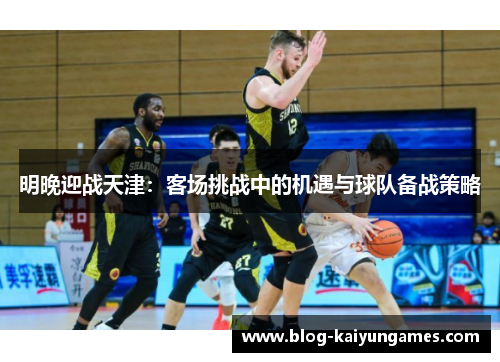 明晚迎战天津：客场挑战中的机遇与球队备战策略