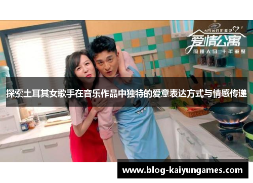 探索土耳其女歌手在音乐作品中独特的爱意表达方式与情感传递