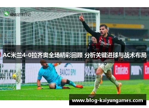 AC米兰4-0拉齐奥全场精彩回顾 分析关键进球与战术布局