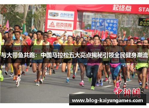 与大带鱼共跑：中国马拉松五大亮点揭秘引领全民健身潮流