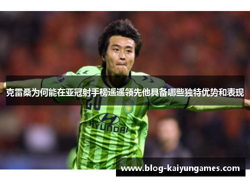 克雷桑为何能在亚冠射手榜遥遥领先他具备哪些独特优势和表现