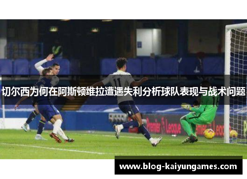 切尔西为何在阿斯顿维拉遭遇失利分析球队表现与战术问题