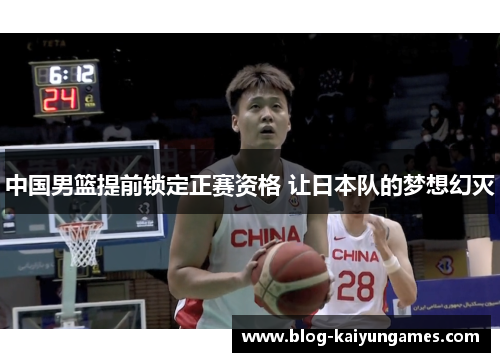 中国男篮提前锁定正赛资格 让日本队的梦想幻灭