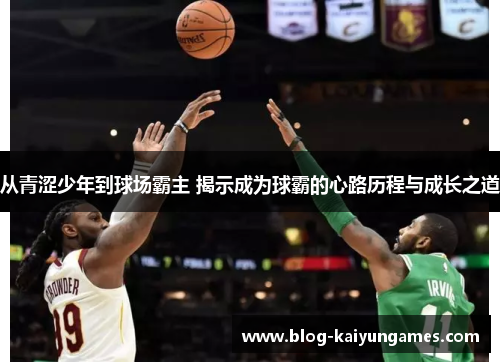 从青涩少年到球场霸主 揭示成为球霸的心路历程与成长之道