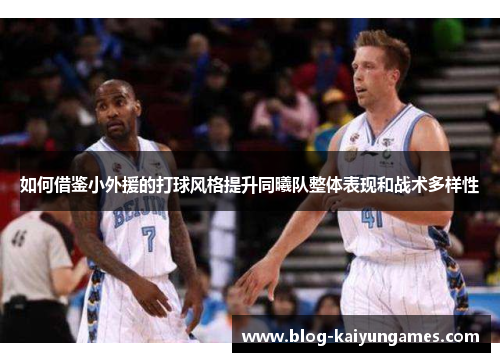 如何借鉴小外援的打球风格提升同曦队整体表现和战术多样性