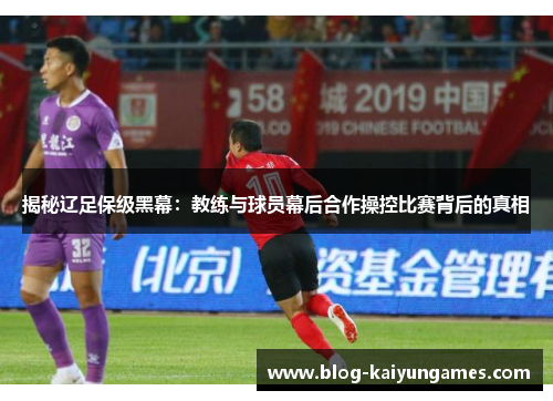 揭秘辽足保级黑幕：教练与球员幕后合作操控比赛背后的真相