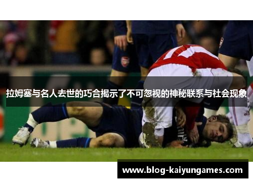 拉姆塞与名人去世的巧合揭示了不可忽视的神秘联系与社会现象