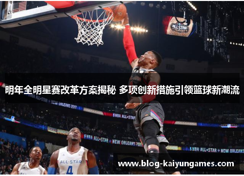 明年全明星赛改革方案揭秘 多项创新措施引领篮球新潮流