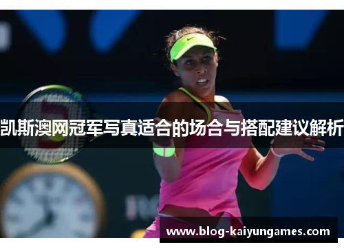 凯斯澳网冠军写真适合的场合与搭配建议解析