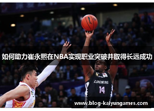 如何助力崔永熙在NBA实现职业突破并取得长远成功