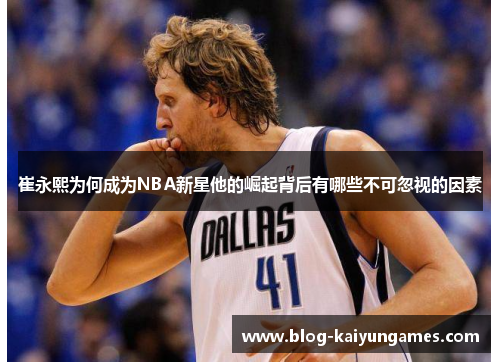 崔永熙为何成为NBA新星他的崛起背后有哪些不可忽视的因素