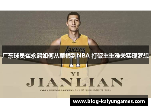 广东球员崔永熙如何从草根到NBA 打破重重难关实现梦想