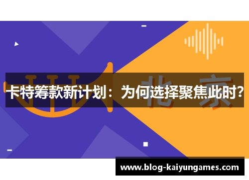 卡特筹款新计划：为何选择聚焦此时？