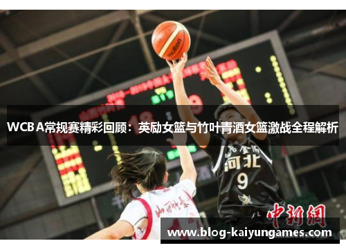WCBA常规赛精彩回顾：英励女篮与竹叶青酒女篮激战全程解析