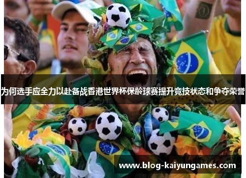 为何选手应全力以赴备战香港世界杯保龄球赛提升竞技状态和争夺荣誉