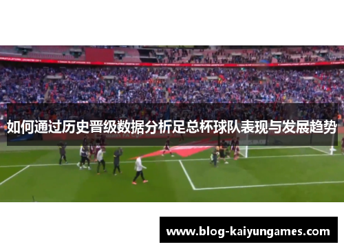 如何通过历史晋级数据分析足总杯球队表现与发展趋势