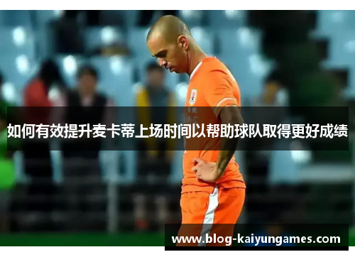 如何有效提升麦卡蒂上场时间以帮助球队取得更好成绩