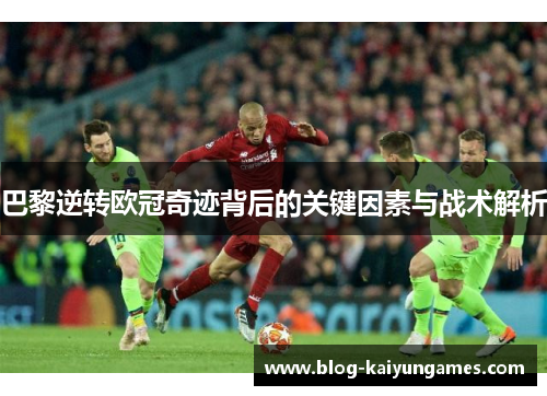 巴黎逆转欧冠奇迹背后的关键因素与战术解析