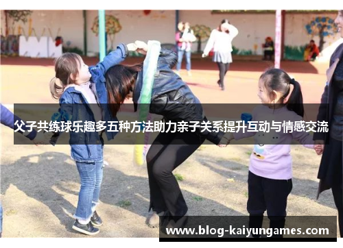 父子共练球乐趣多五种方法助力亲子关系提升互动与情感交流