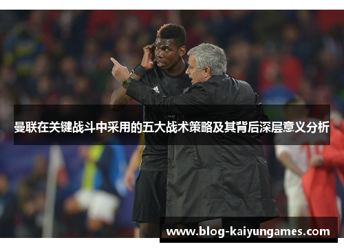 曼联在关键战斗中采用的五大战术策略及其背后深层意义分析