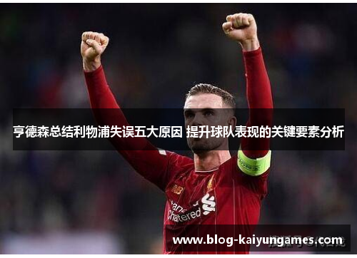 亨德森总结利物浦失误五大原因 提升球队表现的关键要素分析