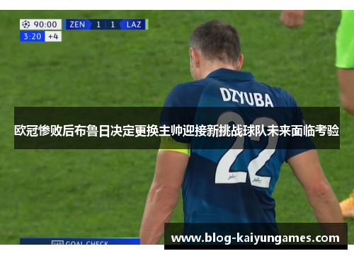 欧冠惨败后布鲁日决定更换主帅迎接新挑战球队未来面临考验