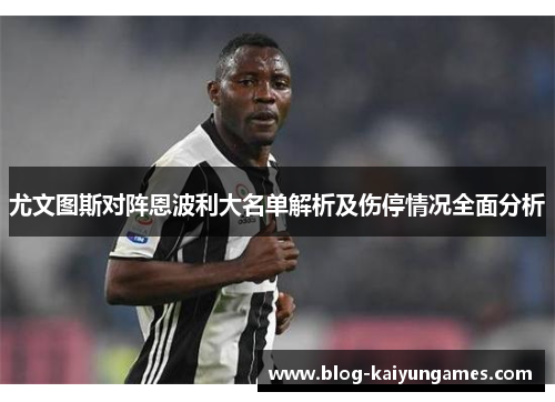 尤文图斯对阵恩波利大名单解析及伤停情况全面分析