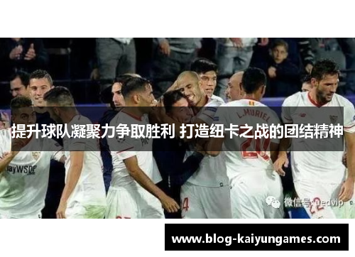 提升球队凝聚力争取胜利 打造纽卡之战的团结精神