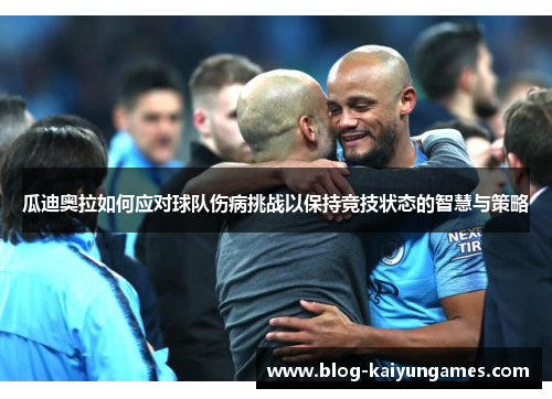 瓜迪奥拉如何应对球队伤病挑战以保持竞技状态的智慧与策略