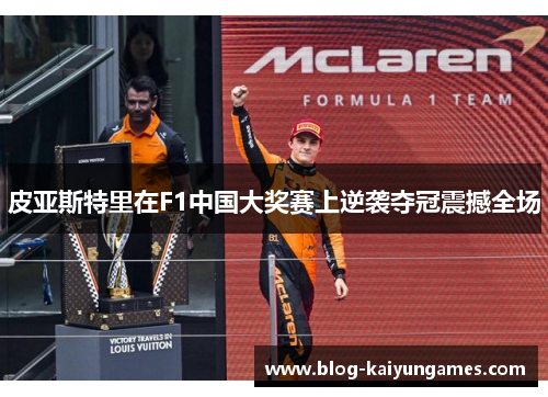 皮亚斯特里在F1中国大奖赛上逆袭夺冠震撼全场