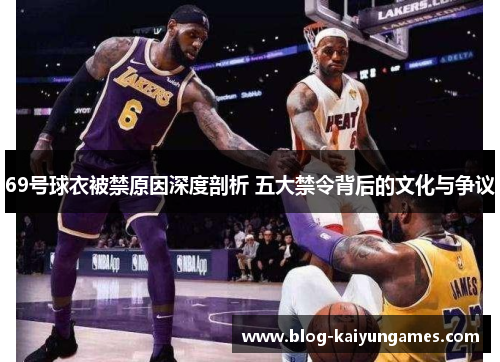 69号球衣被禁原因深度剖析 五大禁令背后的文化与争议