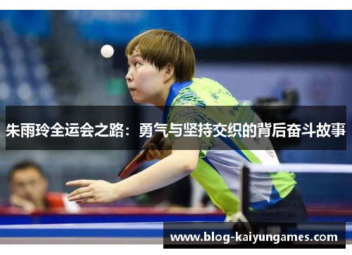 朱雨玲全运会之路：勇气与坚持交织的背后奋斗故事