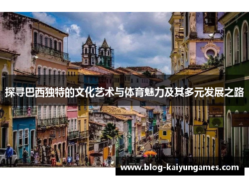 探寻巴西独特的文化艺术与体育魅力及其多元发展之路
